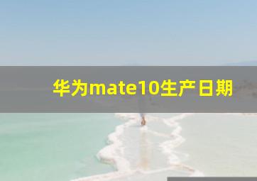 华为mate10生产日期