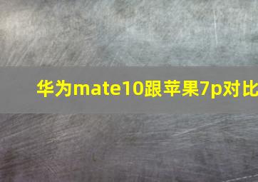 华为mate10跟苹果7p对比