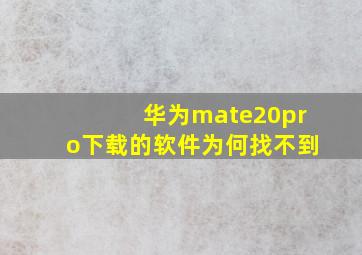 华为mate20pro下载的软件为何找不到