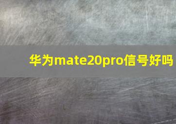 华为mate20pro信号好吗