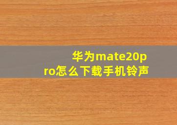 华为mate20pro怎么下载手机铃声