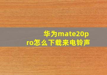 华为mate20pro怎么下载来电铃声