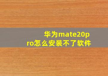 华为mate20pro怎么安装不了软件