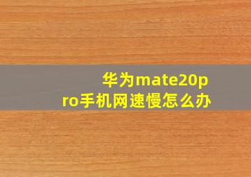 华为mate20pro手机网速慢怎么办