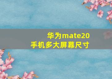 华为mate20手机多大屏幕尺寸