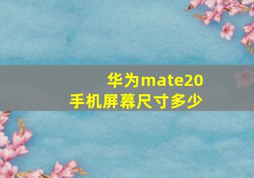 华为mate20手机屏幕尺寸多少