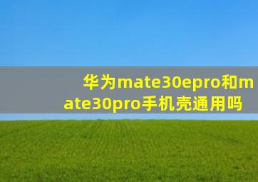 华为mate30epro和mate30pro手机壳通用吗