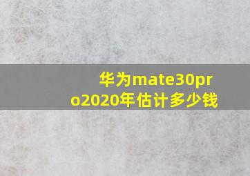 华为mate30pro2020年估计多少钱