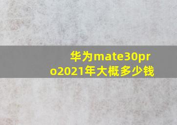 华为mate30pro2021年大概多少钱