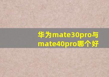 华为mate30pro与mate40pro哪个好