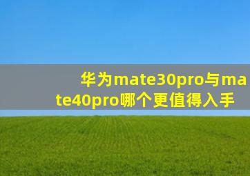 华为mate30pro与mate40pro哪个更值得入手