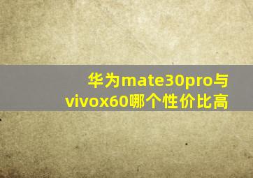 华为mate30pro与vivox60哪个性价比高