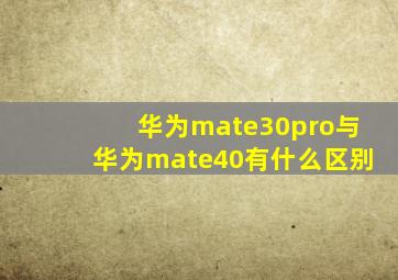 华为mate30pro与华为mate40有什么区别