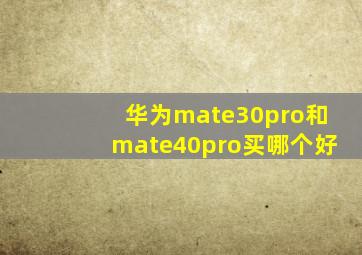 华为mate30pro和mate40pro买哪个好