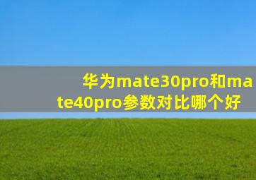 华为mate30pro和mate40pro参数对比哪个好