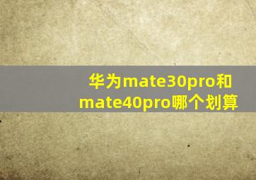 华为mate30pro和mate40pro哪个划算