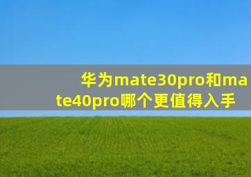 华为mate30pro和mate40pro哪个更值得入手