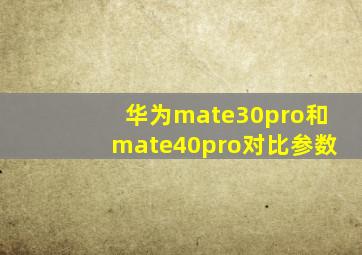 华为mate30pro和mate40pro对比参数