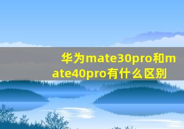 华为mate30pro和mate40pro有什么区别