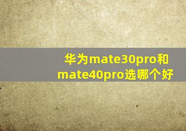 华为mate30pro和mate40pro选哪个好