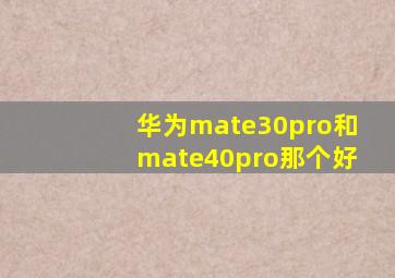 华为mate30pro和mate40pro那个好