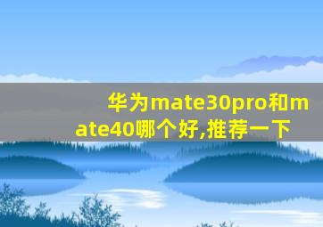 华为mate30pro和mate40哪个好,推荐一下