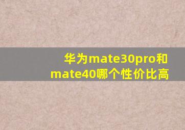 华为mate30pro和mate40哪个性价比高