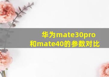 华为mate30pro和mate40的参数对比