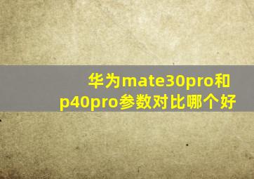 华为mate30pro和p40pro参数对比哪个好