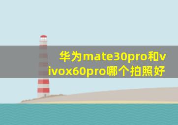 华为mate30pro和vivox60pro哪个拍照好