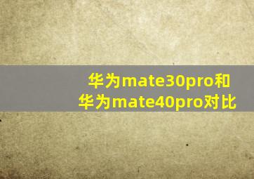 华为mate30pro和华为mate40pro对比