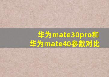 华为mate30pro和华为mate40参数对比