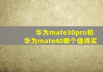 华为mate30pro和华为mate40哪个值得买