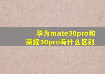 华为mate30pro和荣耀30pro有什么区别