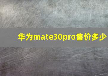 华为mate30pro售价多少