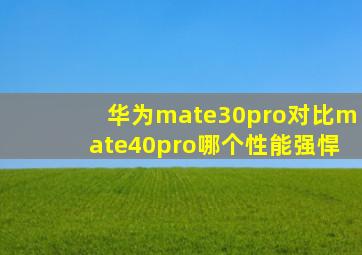 华为mate30pro对比mate40pro哪个性能强悍