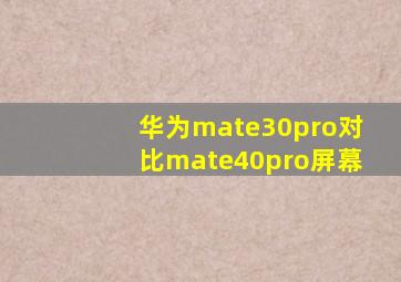 华为mate30pro对比mate40pro屏幕