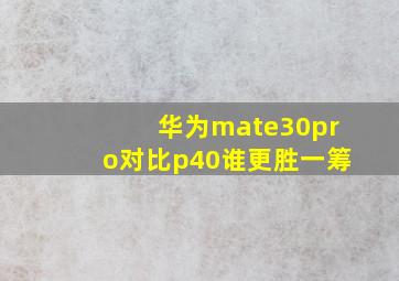 华为mate30pro对比p40谁更胜一筹