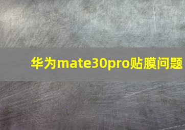 华为mate30pro贴膜问题