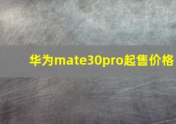 华为mate30pro起售价格