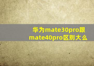 华为mate30pro跟mate40pro区别大么