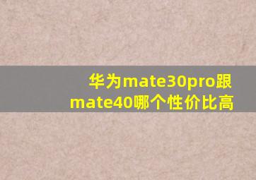 华为mate30pro跟mate40哪个性价比高