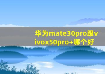 华为mate30pro跟vivox50pro+哪个好