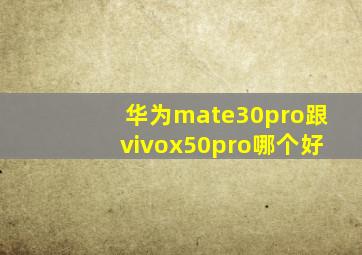 华为mate30pro跟vivox50pro哪个好