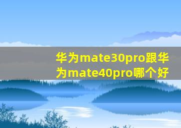 华为mate30pro跟华为mate40pro哪个好