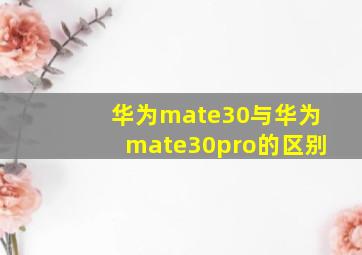 华为mate30与华为mate30pro的区别