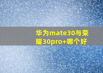 华为mate30与荣耀30pro+哪个好