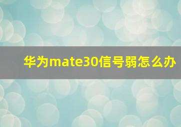 华为mate30信号弱怎么办