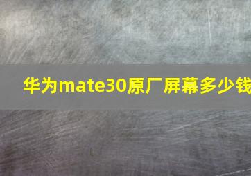 华为mate30原厂屏幕多少钱