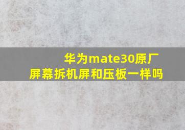 华为mate30原厂屏幕拆机屏和压板一样吗